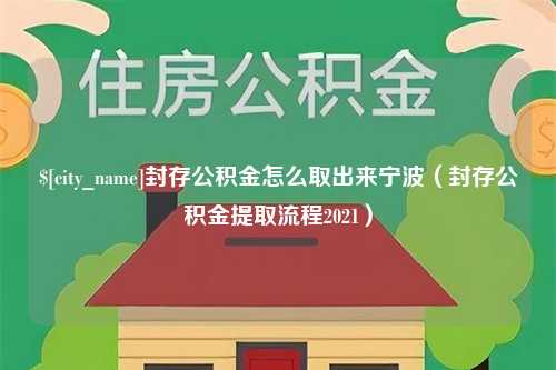 阳江封存公积金怎么取出来宁波（封存公积金提取流程2021）