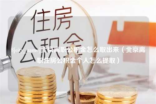 阳江北京离职公积金怎么取出来（北京离职住房公积金个人怎么提取）